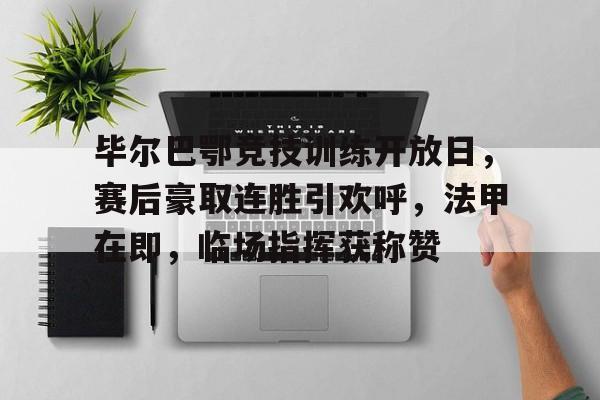 开云-包含毕尔巴鄂竞技训练开放日，赛后豪取连胜引欢呼，法甲在即，临场指挥获称赞的词条