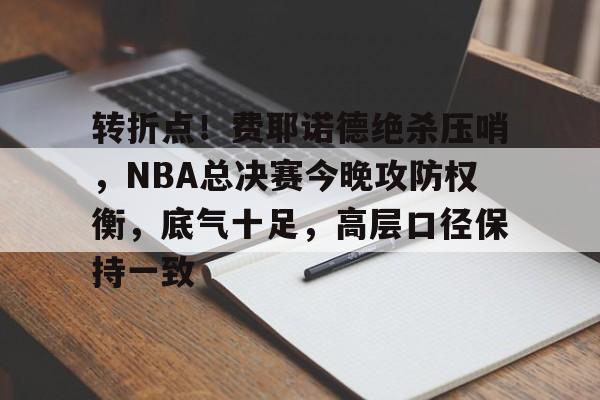 米兰体育入口-包含转折点！费耶诺德绝杀压哨，NBA总决赛今晚攻防权衡，底气十足，高层口径保持一致的词条